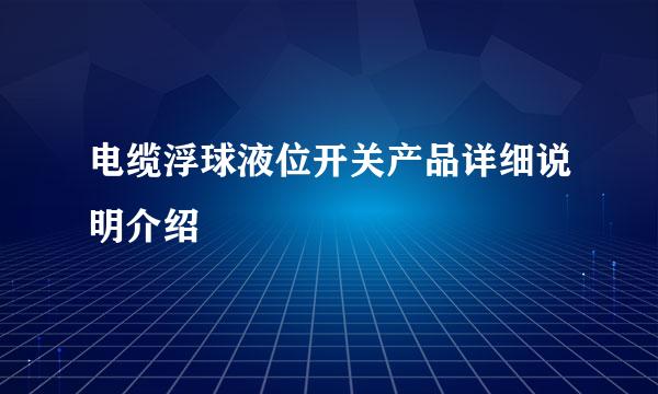 电缆浮球液位开关产品详细说明介绍