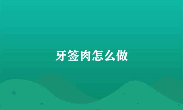 牙签肉怎么做