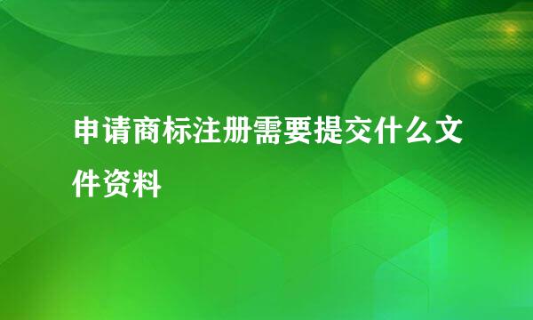 申请商标注册需要提交什么文件资料