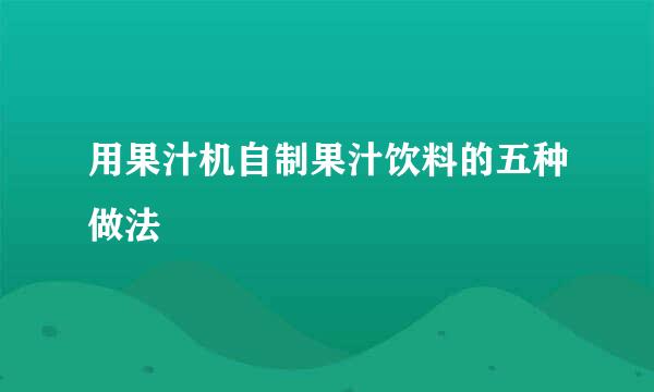 用果汁机自制果汁饮料的五种做法