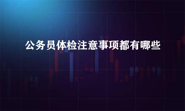 公务员体检注意事项都有哪些