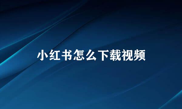 小红书怎么下载视频