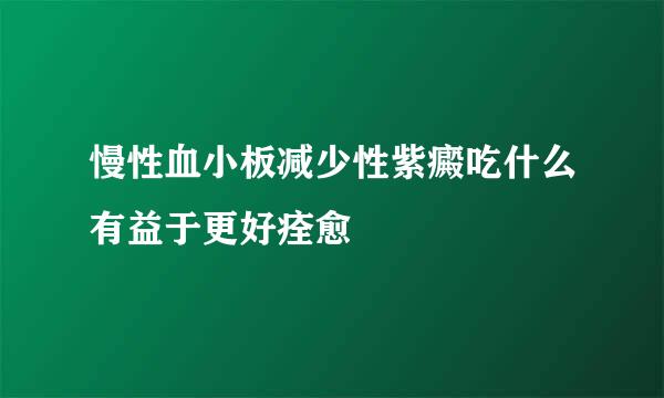 慢性血小板减少性紫癜吃什么有益于更好痊愈