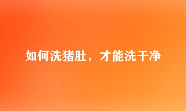 如何洗猪肚，才能洗干净