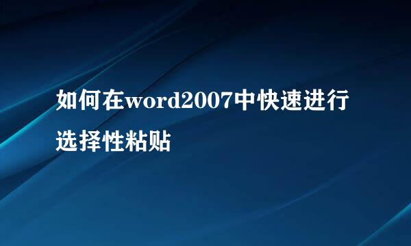 如何在word2007中快速进行选择性粘贴