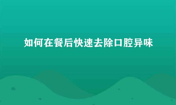 如何在餐后快速去除口腔异味