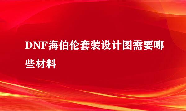 DNF海伯伦套装设计图需要哪些材料