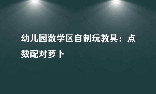 幼儿园数学区自制玩教具：点数配对萝卜