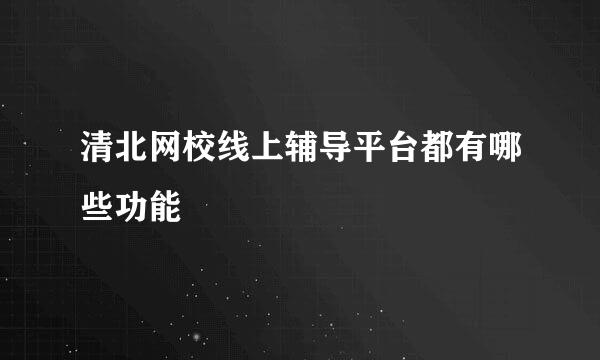 清北网校线上辅导平台都有哪些功能