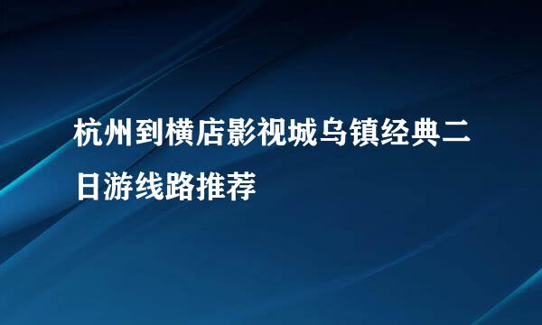 杭州到横店影视城乌镇经典二日游线路推荐