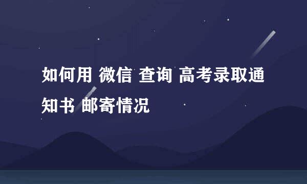 如何用 微信 查询 高考录取通知书 邮寄情况