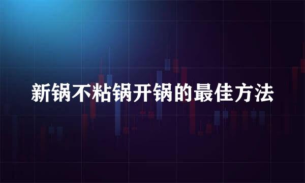 新锅不粘锅开锅的最佳方法