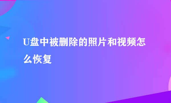 U盘中被删除的照片和视频怎么恢复