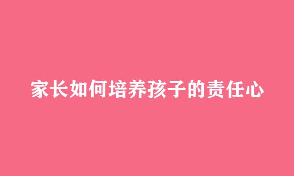家长如何培养孩子的责任心