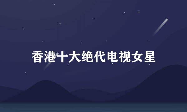 香港十大绝代电视女星