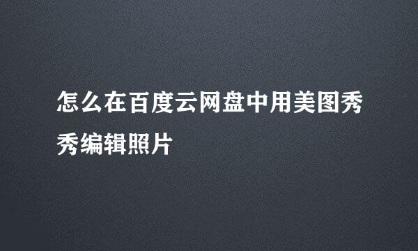 怎么在百度云网盘中用美图秀秀编辑照片
