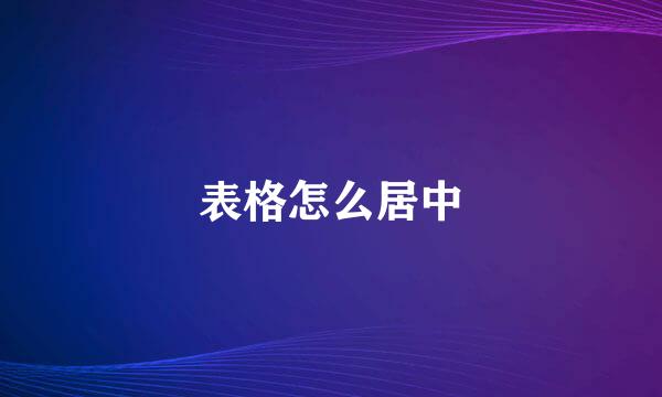 表格怎么居中