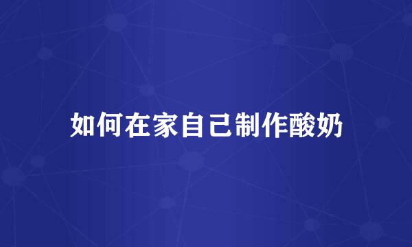 如何在家自己制作酸奶