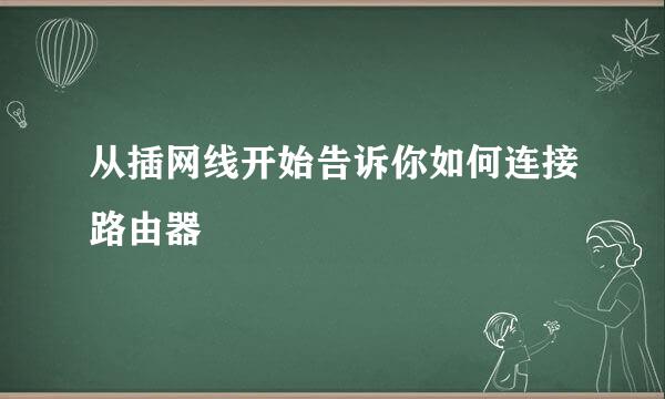 从插网线开始告诉你如何连接路由器