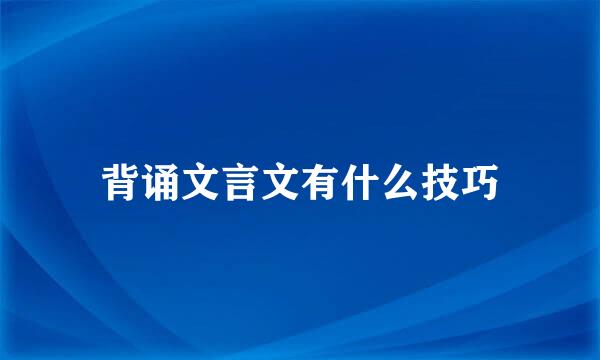背诵文言文有什么技巧
