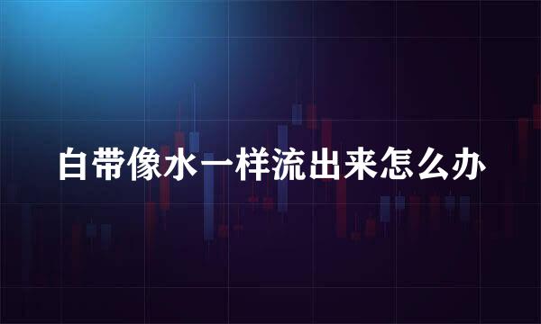 白带像水一样流出来怎么办