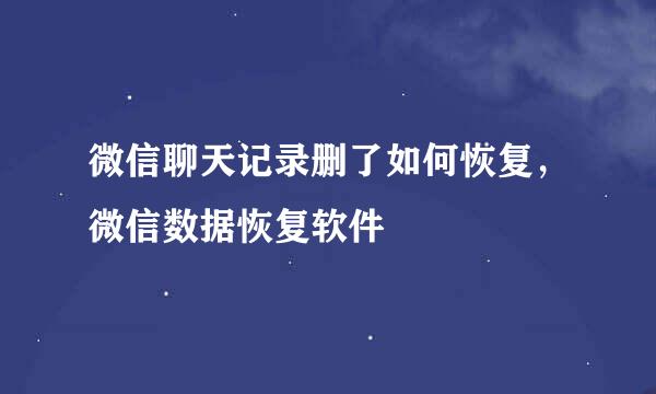 微信聊天记录删了如何恢复，微信数据恢复软件