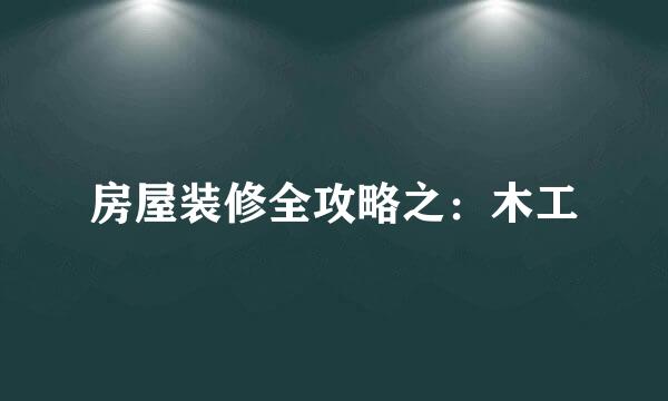 房屋装修全攻略之：木工