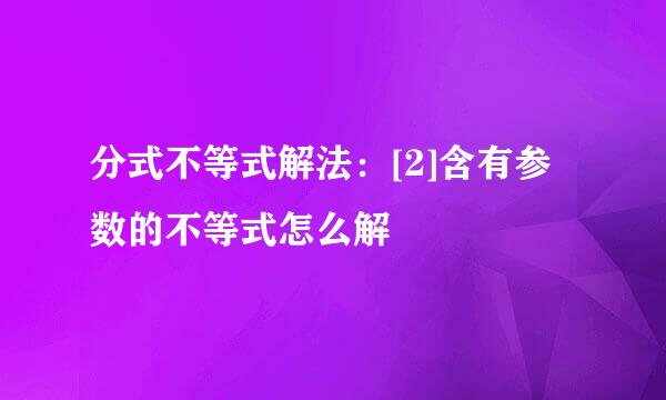 分式不等式解法：[2]含有参数的不等式怎么解