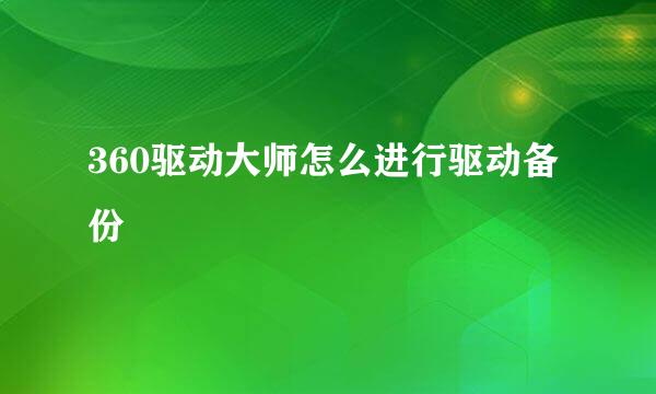 360驱动大师怎么进行驱动备份