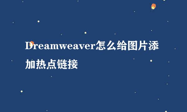 Dreamweaver怎么给图片添加热点链接