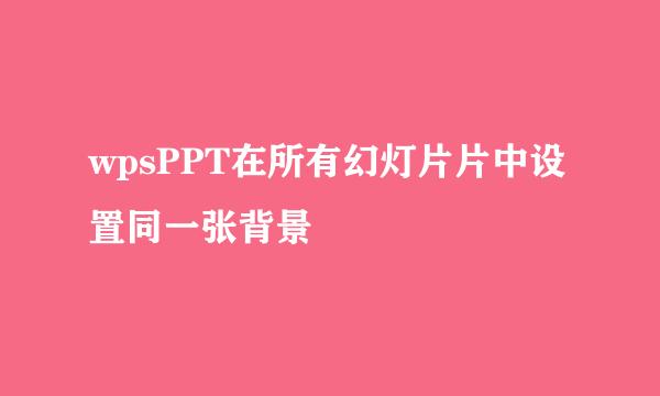 wpsPPT在所有幻灯片片中设置同一张背景