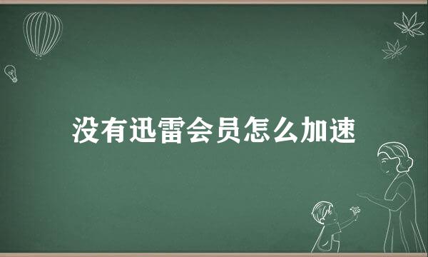 没有迅雷会员怎么加速
