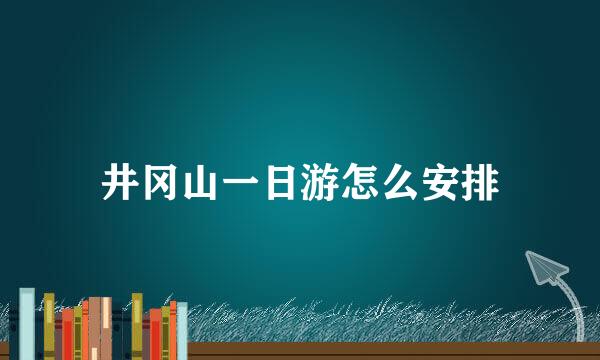 井冈山一日游怎么安排