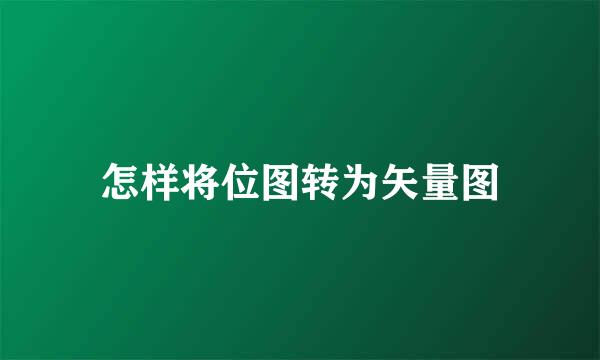 怎样将位图转为矢量图