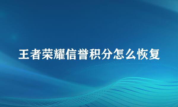 王者荣耀信誉积分怎么恢复