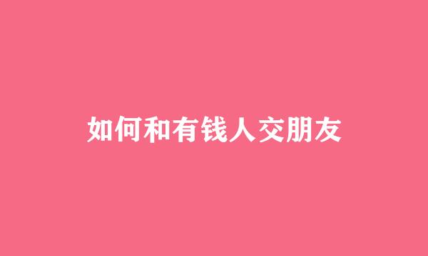 如何和有钱人交朋友
