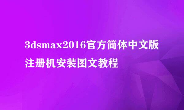 3dsmax2016官方简体中文版注册机安装图文教程