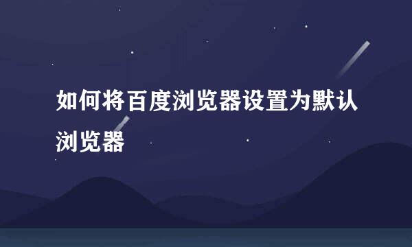 如何将百度浏览器设置为默认浏览器
