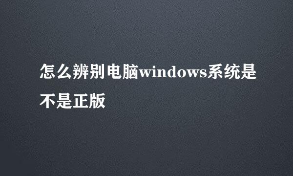 怎么辨别电脑windows系统是不是正版