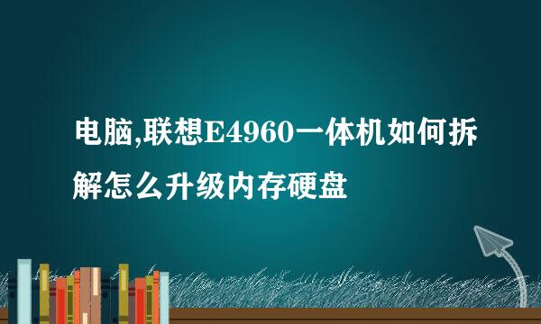 电脑,联想E4960一体机如何拆解怎么升级内存硬盘