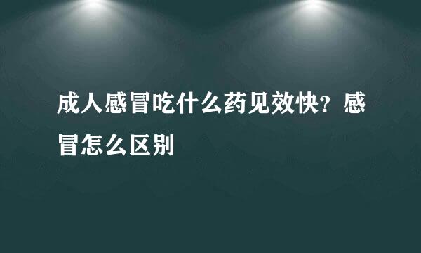 成人感冒吃什么药见效快？感冒怎么区别