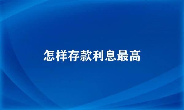 怎样存款利息最高