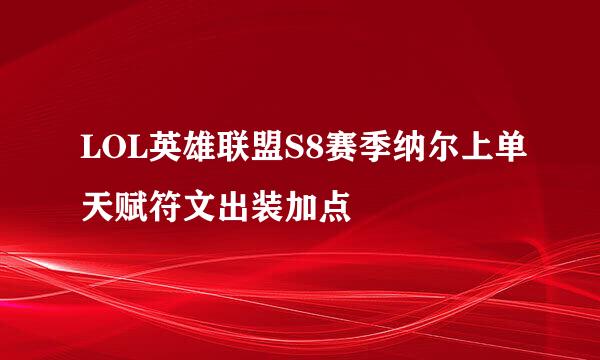 LOL英雄联盟S8赛季纳尔上单天赋符文出装加点