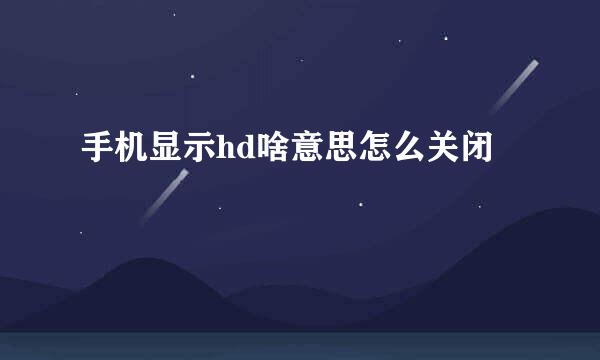 手机显示hd啥意思怎么关闭