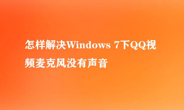 怎样解决Windows 7下QQ视频麦克风没有声音