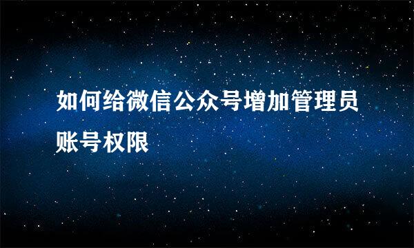 如何给微信公众号增加管理员账号权限