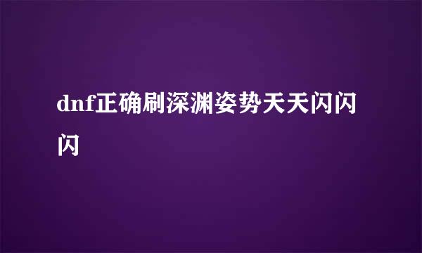 dnf正确刷深渊姿势天天闪闪闪