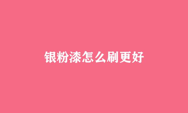银粉漆怎么刷更好