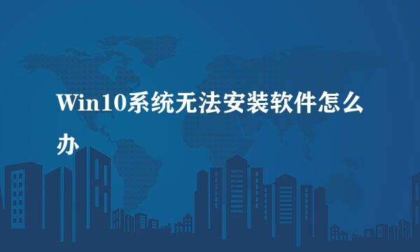 Win10系统无法安装软件怎么办