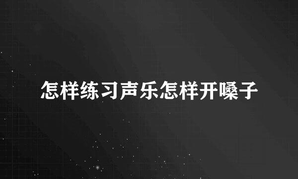怎样练习声乐怎样开嗓子